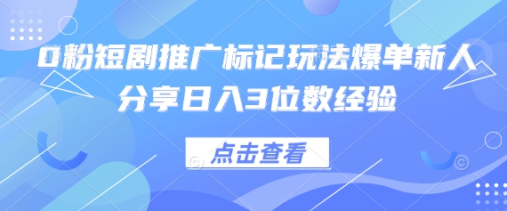 0粉短剧推广标记玩法爆单新人分享日入3位数经验-小艾项目网