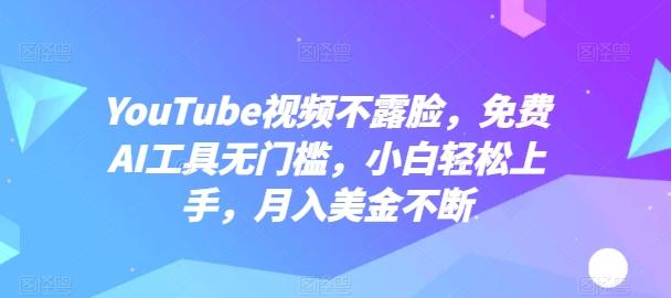 YouTube视频不露脸，免费AI工具无门槛，小白轻松上手，月入美金不断【揭秘】-小艾项目网