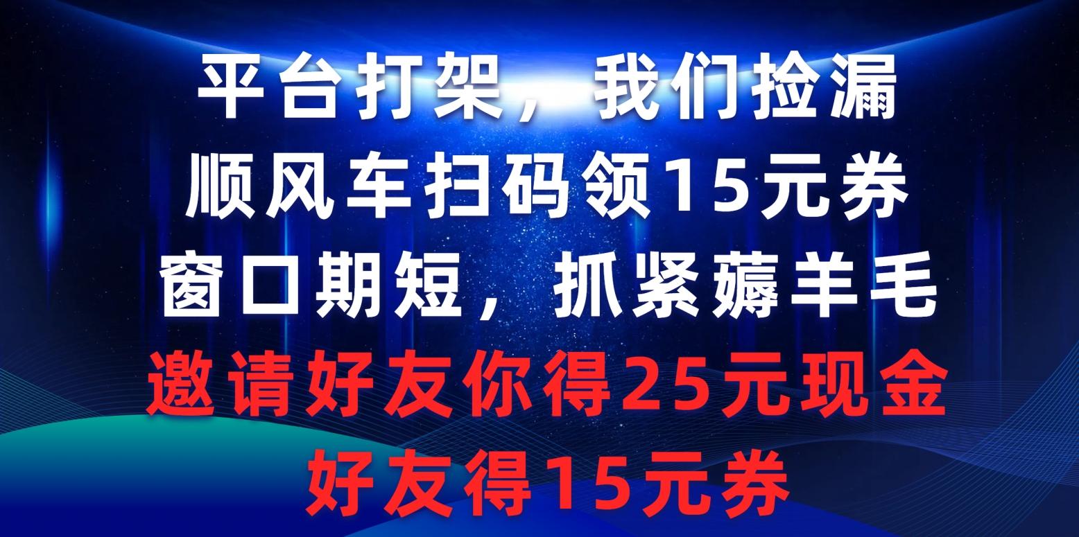 (9316期)平台打架我们捡漏，顺风车扫码领15元券，窗口期短抓紧薅羊毛，邀请好友…-小艾项目网