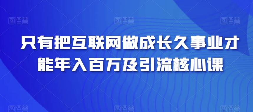 只有把互联网做成长久事业才能年入百万及引流核心课-小艾项目网
