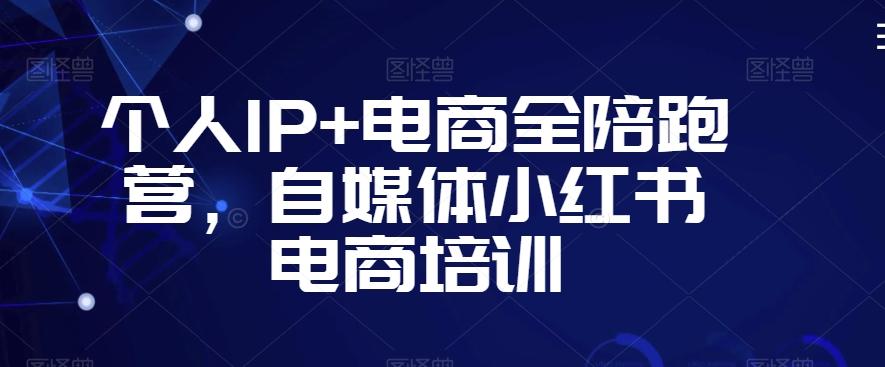 个人IP+电商全陪跑营，自媒体小红书电商培训-小艾项目网