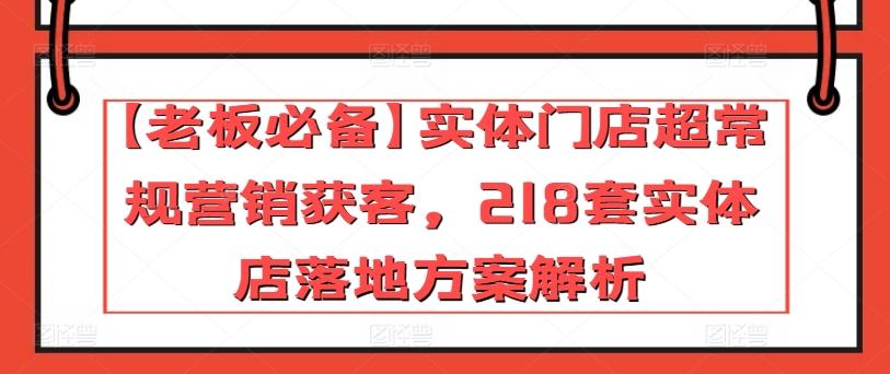 【老板必备】实体门店超常规营销获客，218套实体店落地方案解析-小艾项目网