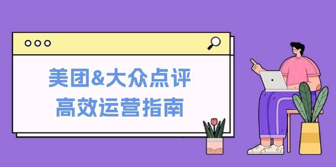 美团&大众点评高效运营指南：从平台基础认知到提升销量的实用操作技巧-小艾项目网