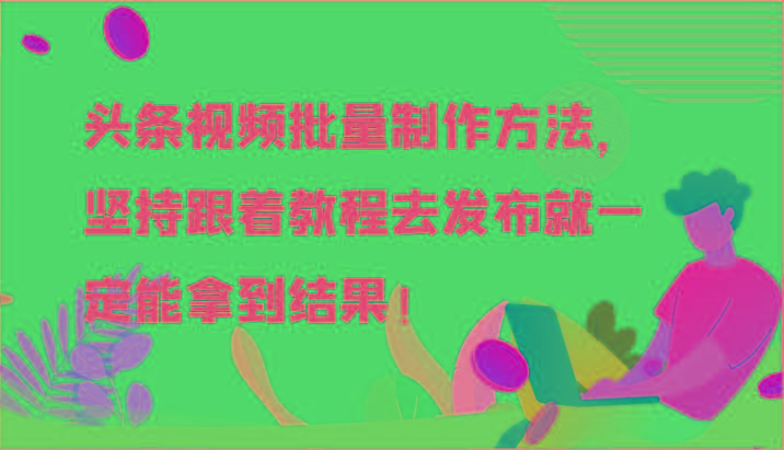 头条视频批量制作方法，坚持跟着教程去发布就一定能拿到结果！-小艾项目网
