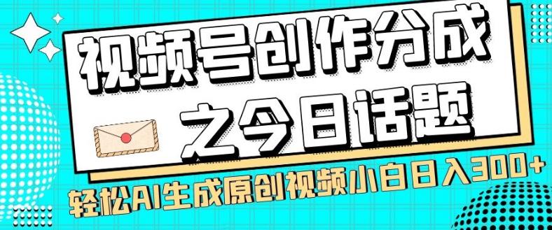 视频号创作分成之今日话题，两种方法，轻松AI生成原创视频，小白日入300+-小艾项目网