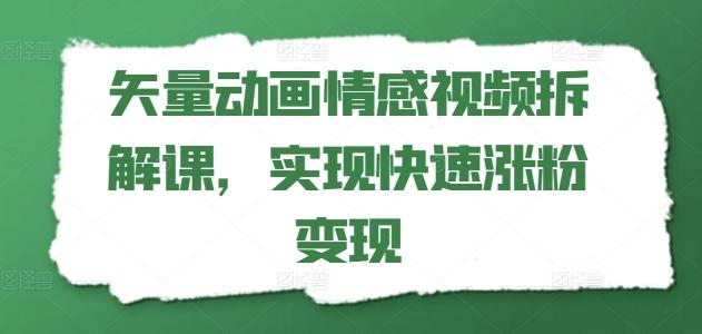 矢量动画情感视频拆解课，实现快速涨粉变现-小艾项目网