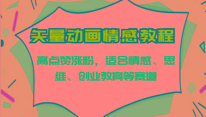 矢量动画情感教程-高点赞涨粉，适合情感、思维、创业教育等赛道-小艾项目网
