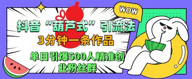 抖音葫芦式引流法，三分钟一条作品，单日引爆抖音500人精准创业粉丝群【揭秘】-小艾项目网
