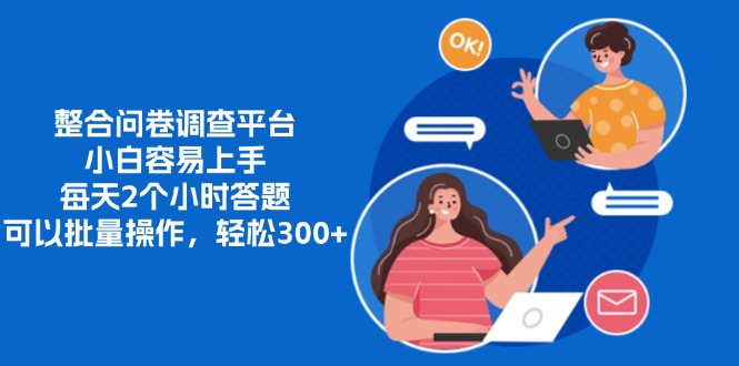 整合问卷调查平台，小白容易上手，每天2个小时答题，可以批量操作，轻…-小艾项目网