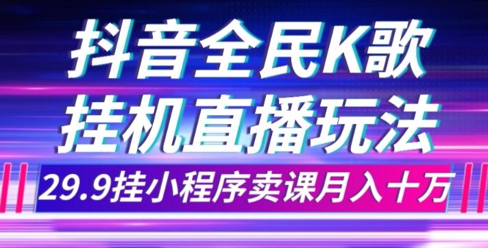 抖音全民K歌直播不露脸玩法，29.9挂小程序卖课月入10万-小艾项目网