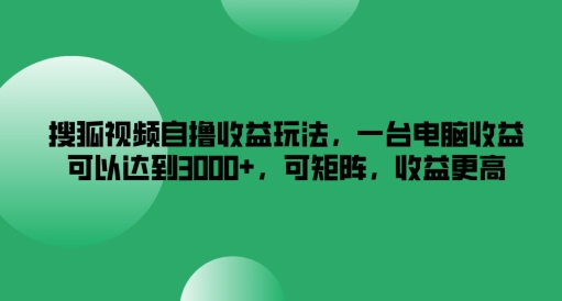 搜狐视频自撸收益玩法，一台电脑收益可以达到3k+，可矩阵，收益更高【揭秘】-小艾项目网