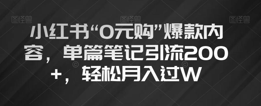 小红书“0元购”爆款内容，单篇笔记引流200+，轻松月入过W【揭秘】-小艾项目网