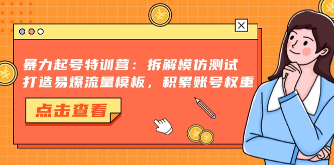 暴力起号特训营：拆解模仿测试，打造易爆流量模板，积累账号权重-小艾项目网
