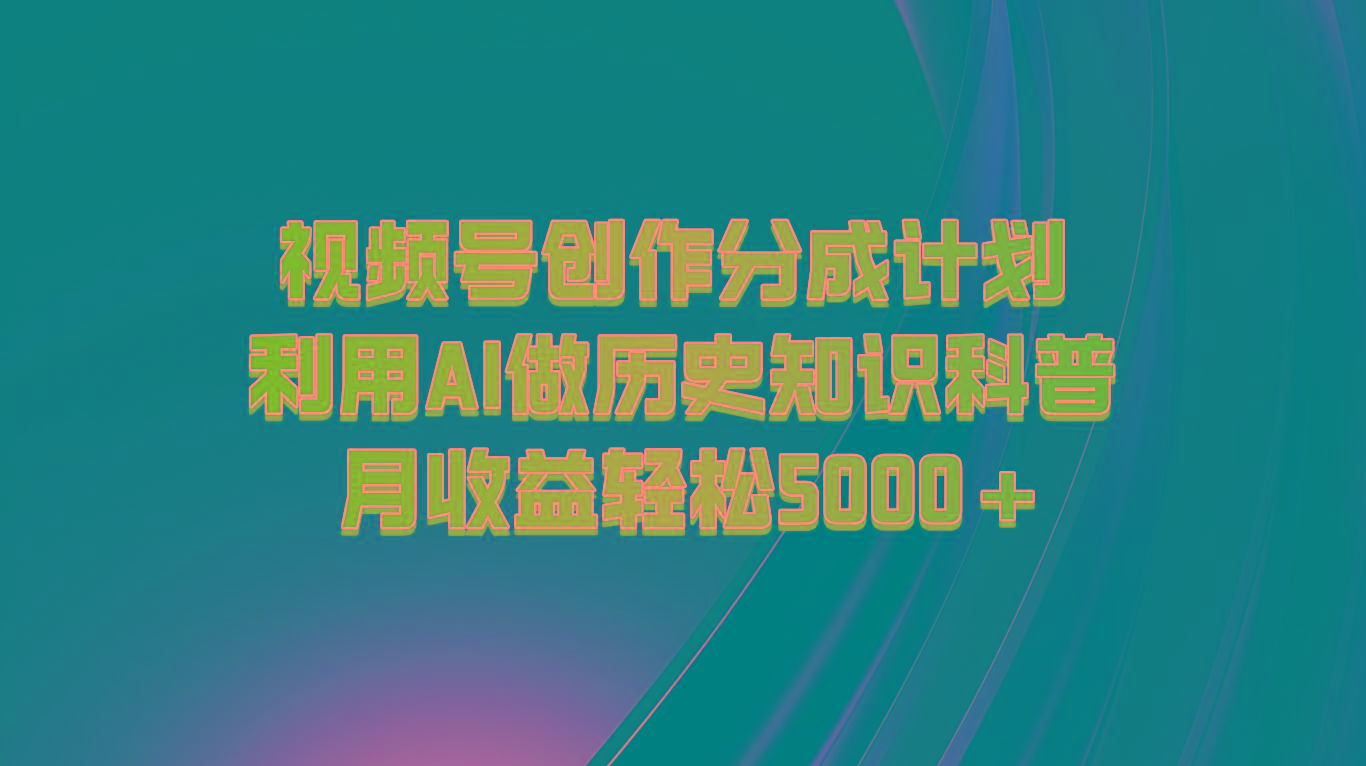 视频号创作分成计划 利用AI做历史知识科普 月收益轻松5000+-小艾项目网