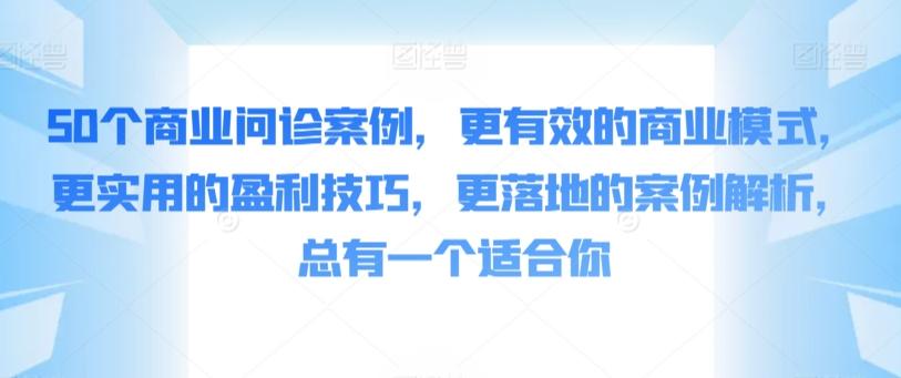 50个商业问诊案例，更有效的商业模式，更实用的盈利技巧，更落地的案例解析，总有一个适合你-小艾项目网