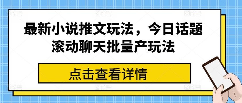最新小说推文玩法，今日话题滚动聊天批量产玩法-小艾项目网