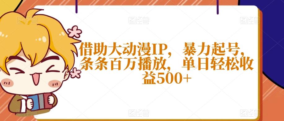 借助大动漫IP，暴力起号，条条百万播放，单日轻松收益500+【揭秘】-小艾项目网