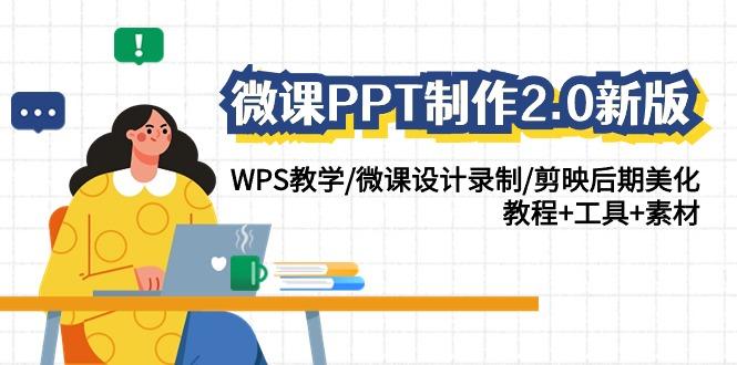 (9304期)微课PPT制作-2.0新版：WPS教学/微课设计录制/剪映后期美化/教程+工具+素材-小艾项目网