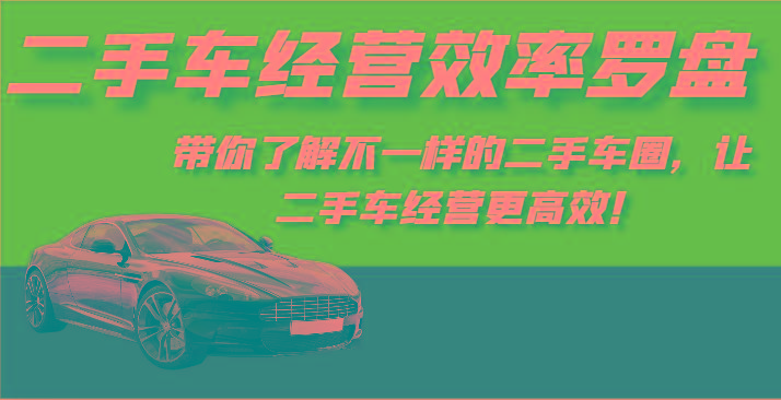 二手车经营效率罗盘-带你了解不一样的二手车圈，让二手车经营更高效！-小艾项目网