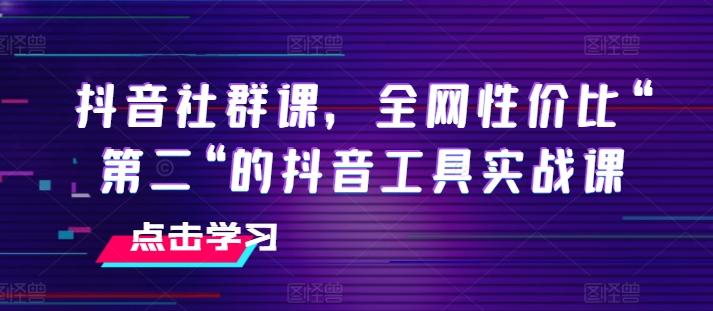 抖音社群课，全网性价比“第二“的抖音工具实战课-小艾项目网