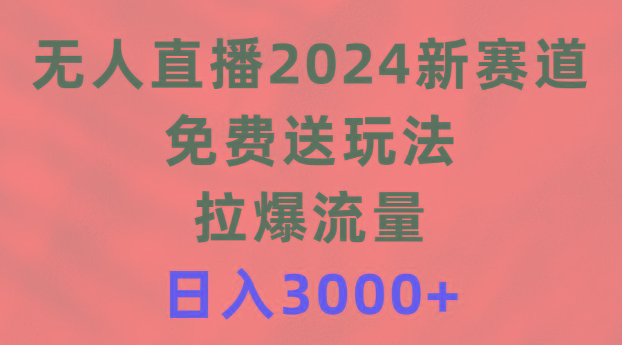 (9496期)无人直播2024新赛道，免费送玩法，拉爆流量，日入3000+-小艾项目网