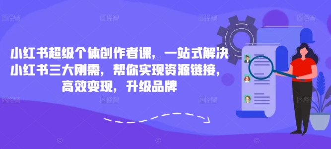 小红书超级个体创作者课，一站式解决小红书三大刚需，帮你实现资源链接，高效变现，升级品牌-小艾项目网