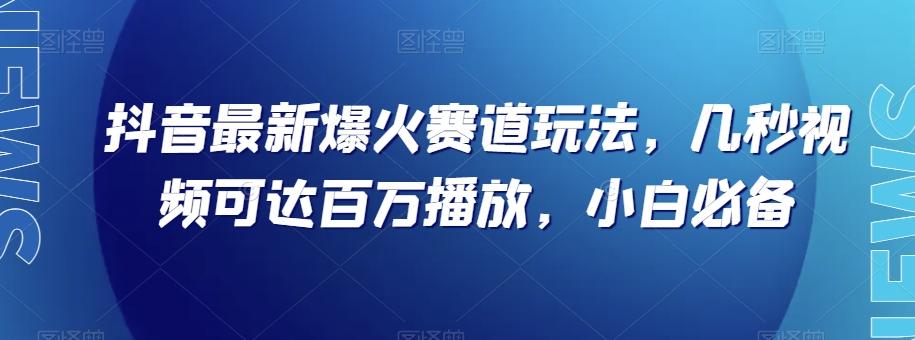 抖音最新爆火赛道玩法，几秒视频可达百万播放，小白必备（附素材）【揭秘】-小艾项目网