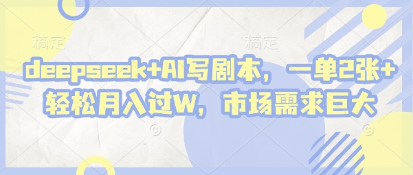 deepseek+AI写剧本，一单2张+ 轻松月入过W，市场需求巨大-小艾项目网