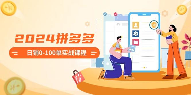 2024拼多多日销0-100单实战课程：新手注册开店到日销100单整套流程-小艾项目网