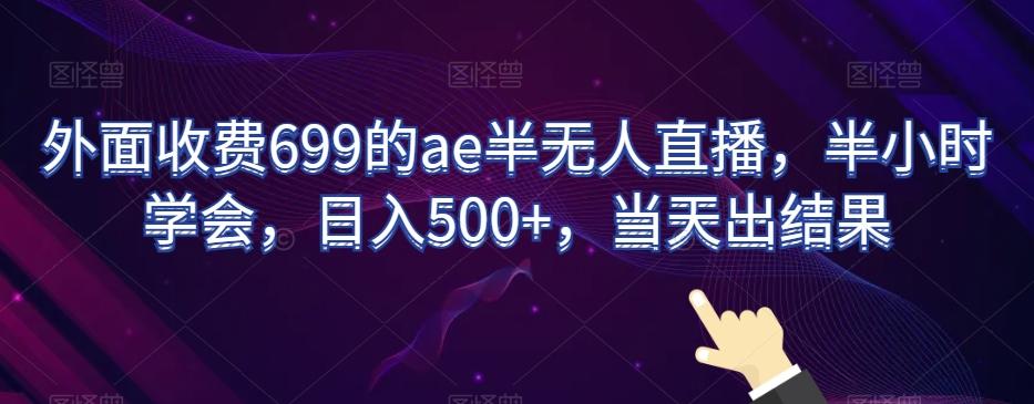 外面收费699的ae半无人直播，半小时学会，日入500+，当天出结果【揭秘】-小艾项目网