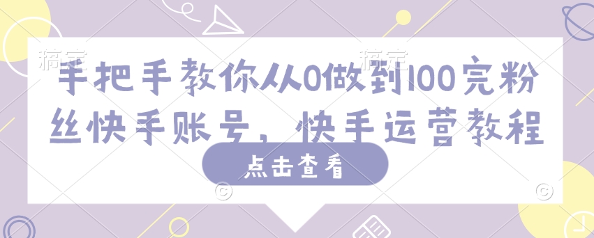 手把手教你从0做到100完粉丝快手账号，快手运营教程-小艾项目网