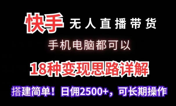 快手无人直播带货，手机电脑都可以，18种变现思路详解，搭建简单日佣2500+【揭秘】-小艾项目网