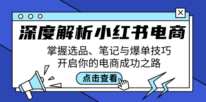 深度解析小红书电商：掌握选品、笔记与爆单技巧，开启你的电商成功之路-小艾项目网