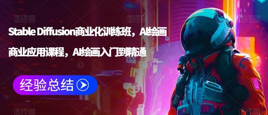 Stable Diffusion商业化训练班，Al绘画商业应用课程，AI绘画入门到精通-小艾项目网
