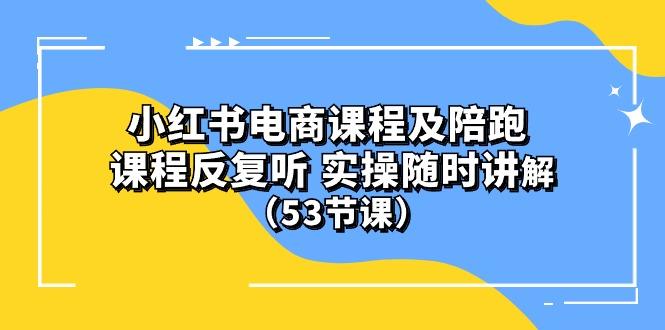 小红书电商课程陪跑课 课程反复听 实操随时讲解 (53节课-小艾项目网
