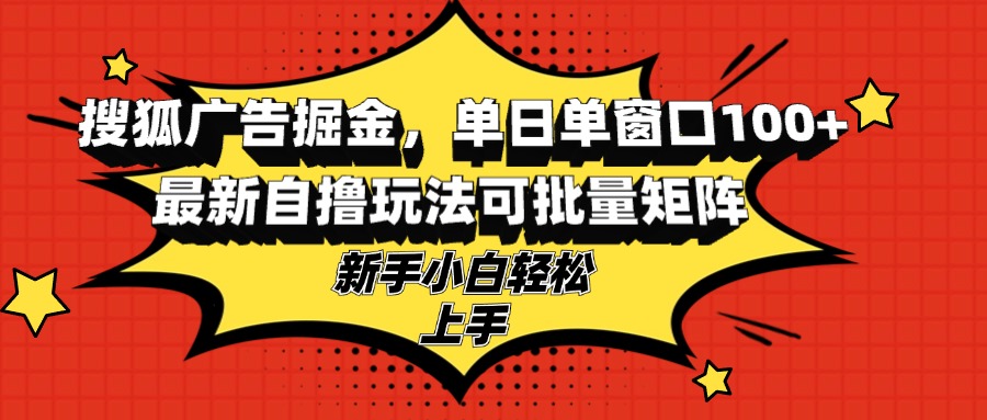搜狐广告掘金，单日单窗口100+，最新自撸玩法可批量矩阵，适合新手小白-小艾项目网