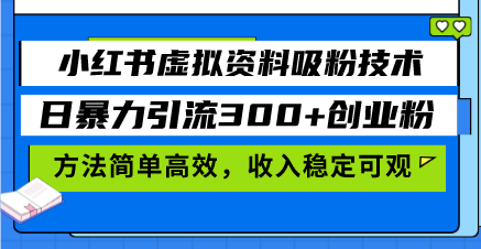 小红书虚拟资料吸粉技术，日暴力引流300+创业粉，方法简单高效，收入稳...-小艾项目网