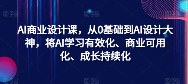 AI商业设计课，从0基础到AI设计大神，将AI学习有效化、商业可用化、成长持续化-小艾项目网