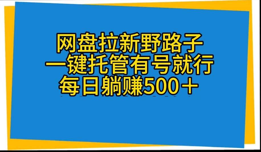 网盘拉新野路子，一键托管有号就行，全自动代发视频，每日躺赚500＋-小艾项目网