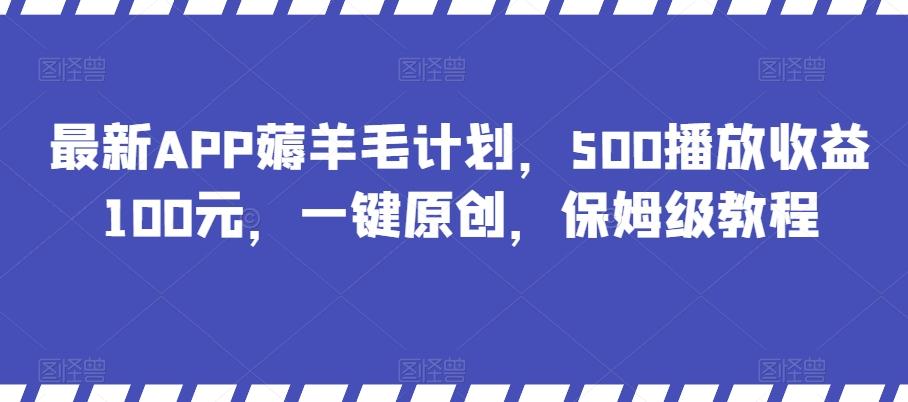 最新APP薅羊毛计划，500播放收益100元，一键原创，保姆级教程-小艾项目网