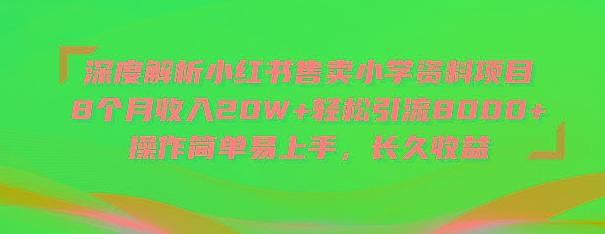 深度解析小红书售卖小学资料项目 8个月收入20W+轻松引流8000+操作简单…-小艾项目网