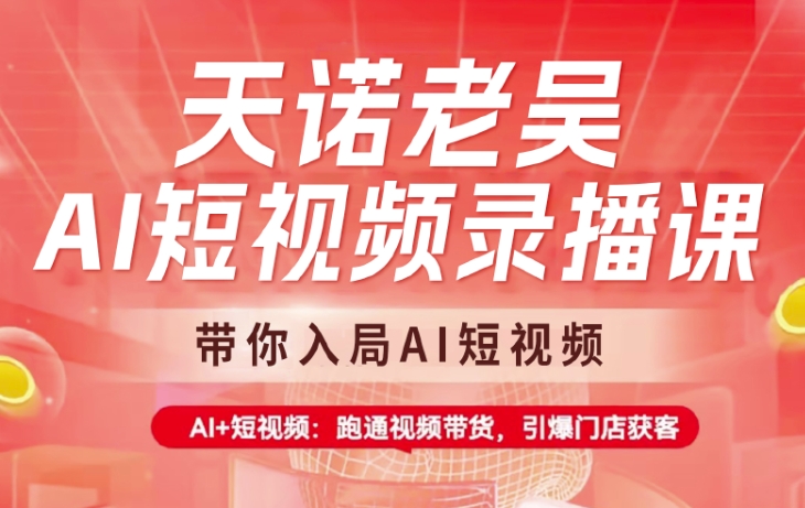 天诺老吴AI短视频录播课，带你入局AI短视频，AI+短视频，跑通视频带货-小艾项目网