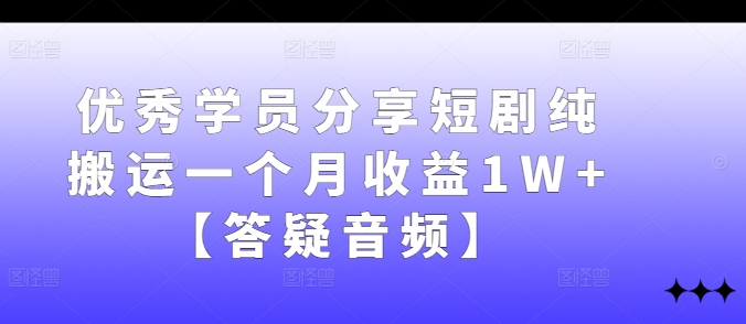 优秀学员分享短剧纯搬运一个月收益1W+【答疑音频】-小艾项目网