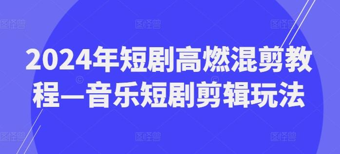 2024年短剧高燃混剪教程—音乐短剧剪辑玩法-小艾项目网