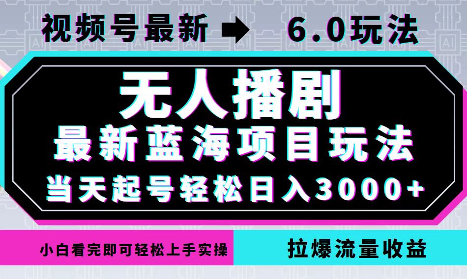 视频号最新6.0玩法，无人播剧，轻松日入3000+，最新蓝海项目，拉爆流量…-小艾项目网