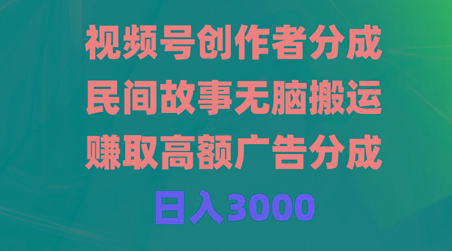 (9390期)视频号创作者分成，民间故事无脑搬运，赚取高额广告分成，日入3000-小艾项目网