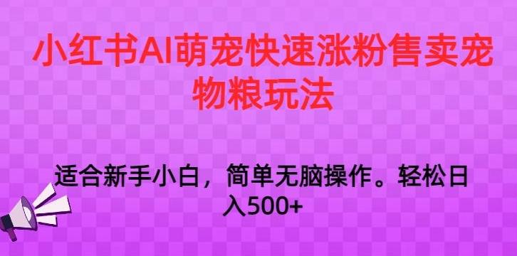 小红书AI萌宠快速涨粉售卖宠物粮玩法，日入1000+【揭秘】-小艾项目网