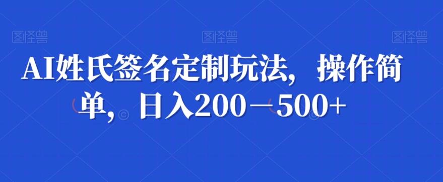 AI姓氏签名定制玩法，操作简单，日入200－500+-小艾项目网