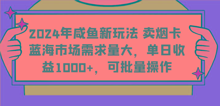 2024年咸鱼新玩法 卖烟卡 蓝海市场需求量大，单日收益1000+，可批量操作-小艾项目网