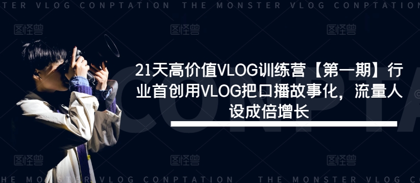 21天高价值VLOG训练营【第一期】行业首创用VLOG把口播故事化，流量人设成倍增长-小艾项目网
